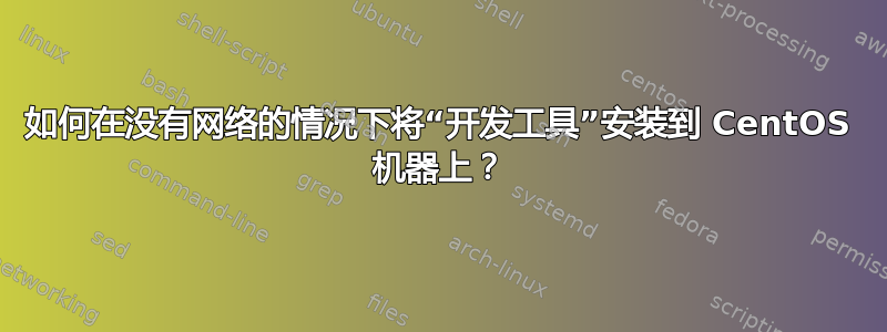 如何在没有网络的情况下将“开发工具”安装到 CentOS 机器上？