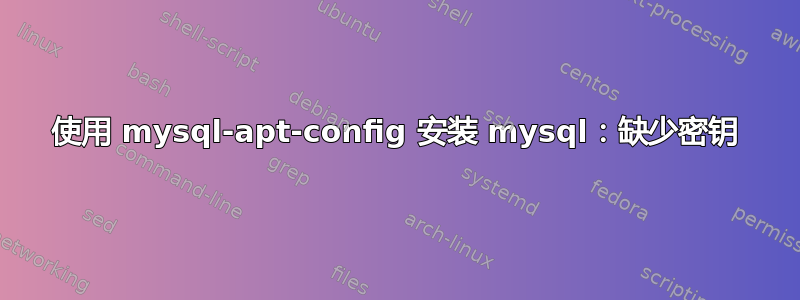 使用 mysql-apt-config 安装 mysql：缺少密钥