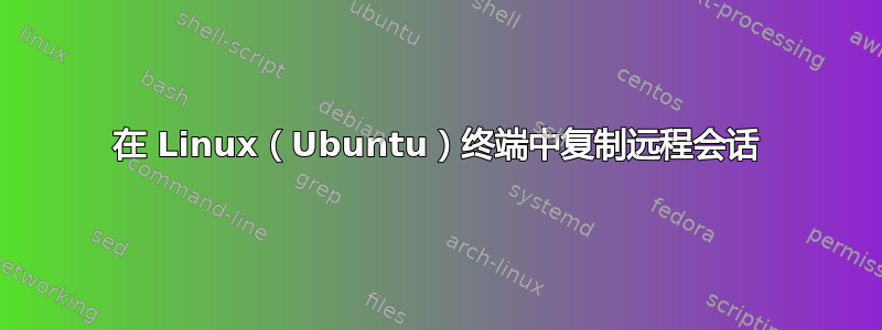 在 Linux（Ubuntu）终端中复制远程会话