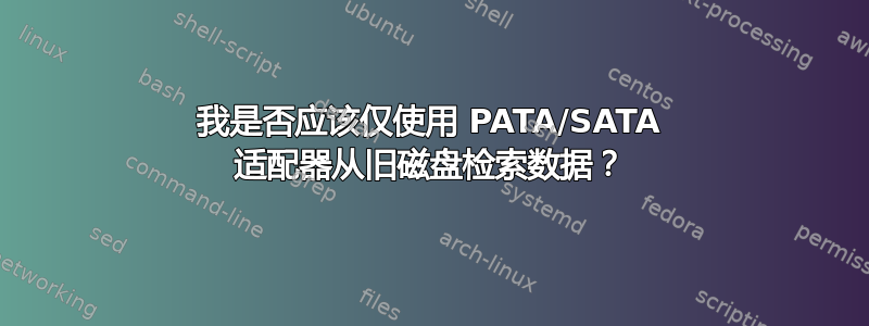 我是否应该仅使用 PATA/SATA 适配器从旧磁盘检索数据？