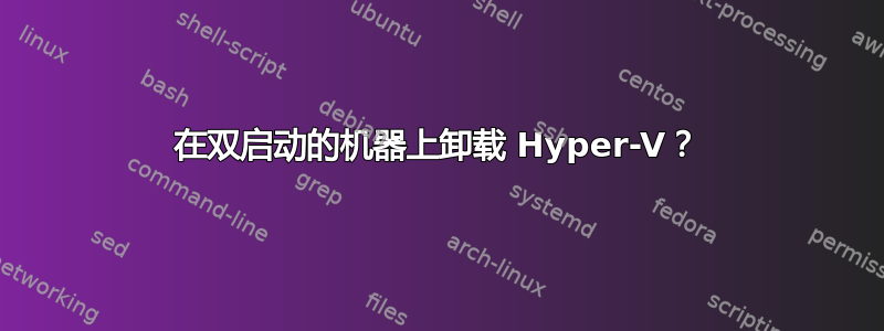 在双启动的机器上卸载 Hyper-V？