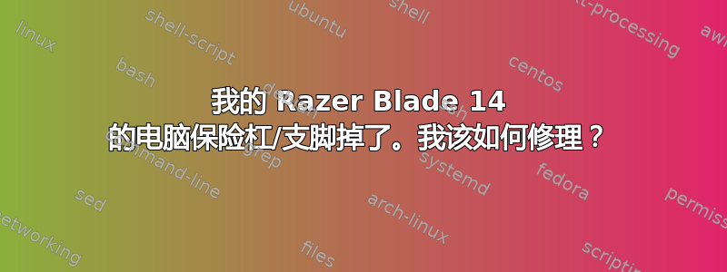 我的 Razer Blade 14 的电脑保险杠/支脚掉了。我该如何修理？