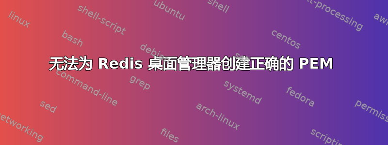 无法为 Redis 桌面管理器创建正确的 PEM