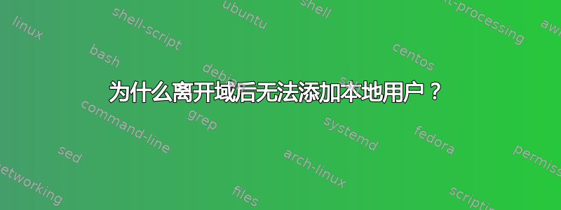 为什么离开域后无法添加本地用户？