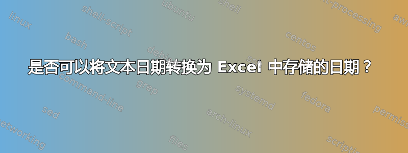 是否可以将文本日期转换为 Excel 中存储的日期？