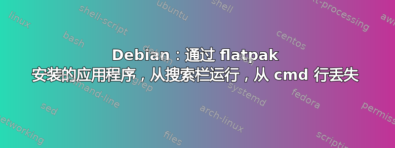 Debian：通过 flatpak 安装的应用程序，从搜索栏运行，从 cmd 行丢失