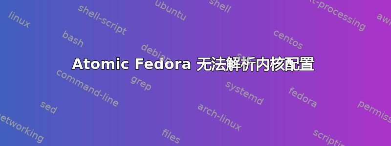 Atomic Fedora 无法解析内核配置