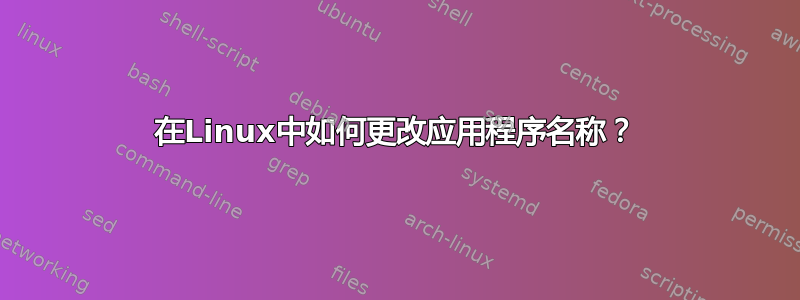 在Linux中如何更改应用程序名称？