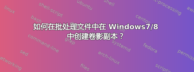 如何在批处理文件中在 Windows7/8 中创建卷影副本？