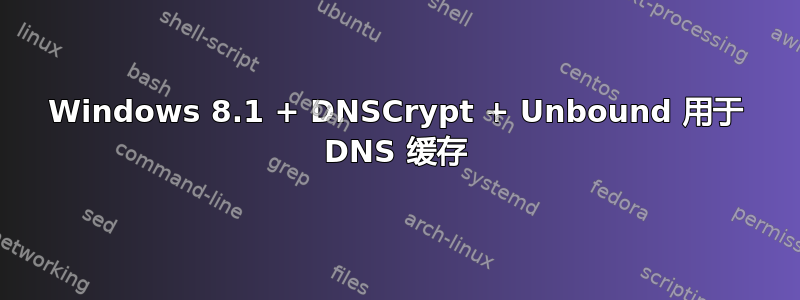 Windows 8.1 + DNSCrypt + Unbound 用于 DNS 缓存