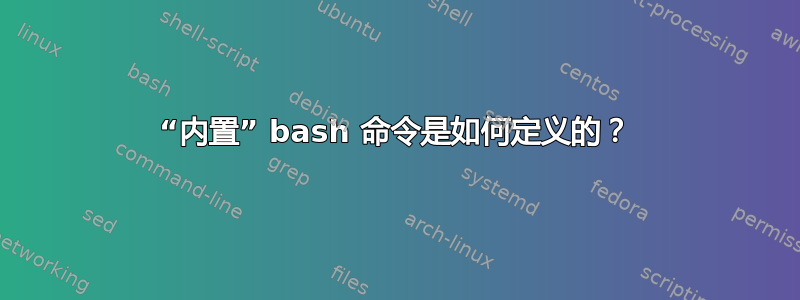 “内置” bash 命令是如何定义的？