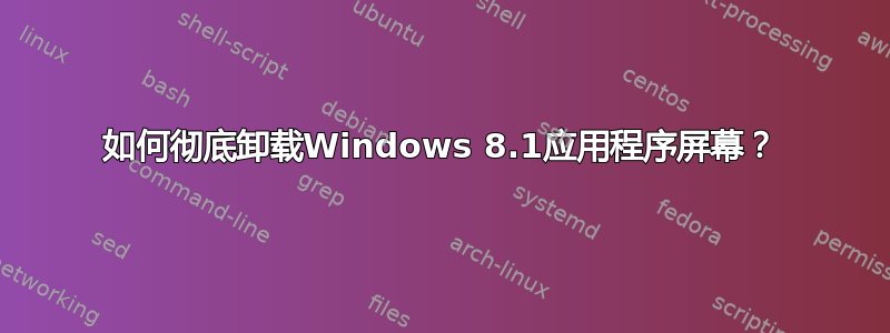 如何彻底卸载Windows 8.1应用程序屏幕？