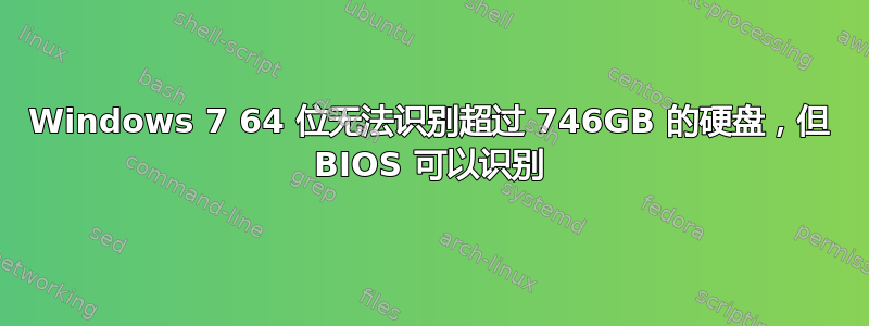 Windows 7 64 位无法识别超过 746GB 的硬盘，但 BIOS 可以识别