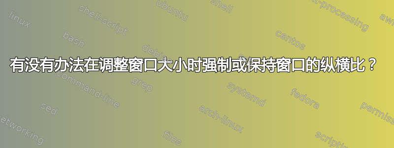 有没有办法在调整窗口大小时强制或保持窗口的纵横比？