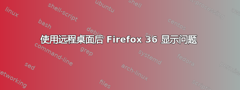 使用远程桌面后 Firefox 36 显示问题