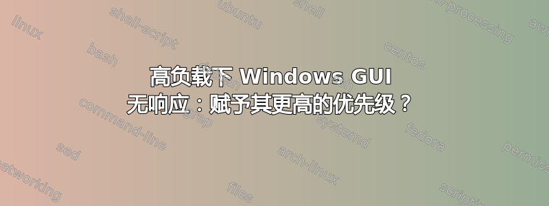 高负载下 Windows GUI 无响应：赋予其更高的优先级？