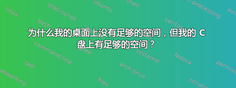 为什么我的桌面上没有足够的空间，但我的 C 盘上有足够的空间？