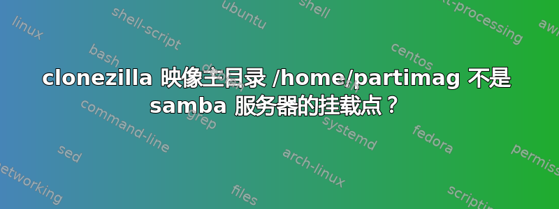 clonezilla 映像主目录 /home/partimag 不是 samba 服务器的挂载点？