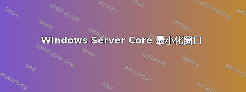 Windows Server Core 最小化窗口