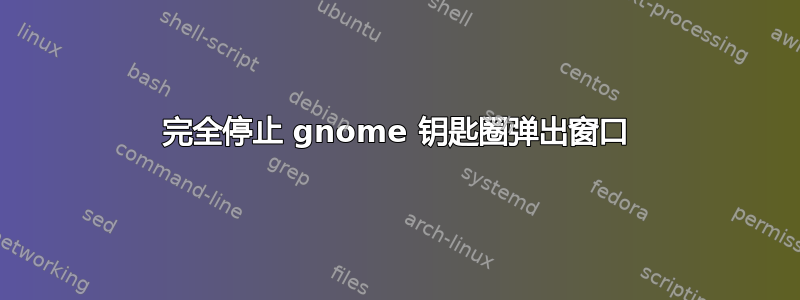 完全停止 gnome 钥匙圈弹出窗口