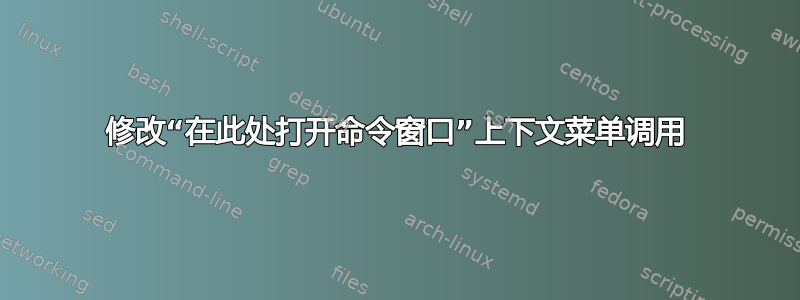 修改“在此处打开命令窗口”上下文菜单调用