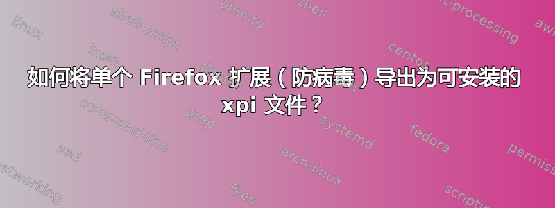 如何将单个 Firefox 扩展（防病毒）导出为可安装的 xpi 文件？