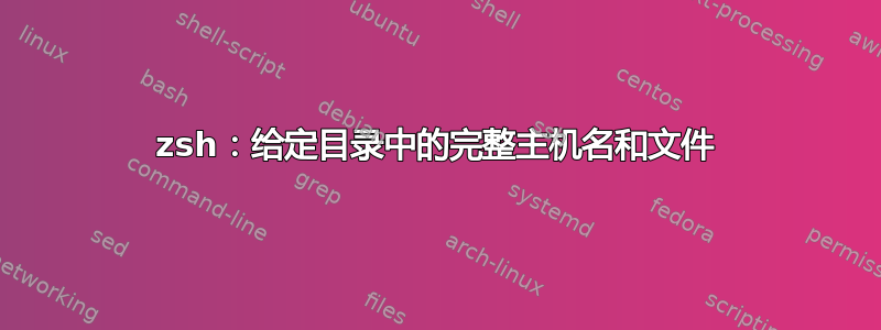 zsh：给定目录中的完整主机名和文件