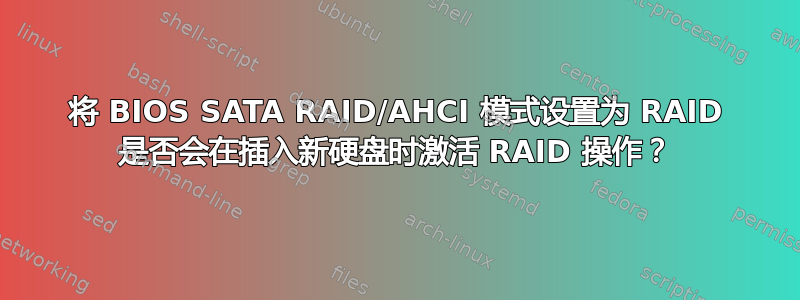 将 BIOS SATA RAID/AHCI 模式设置为 RAID 是否会在插入新硬盘时激活 RAID 操作？