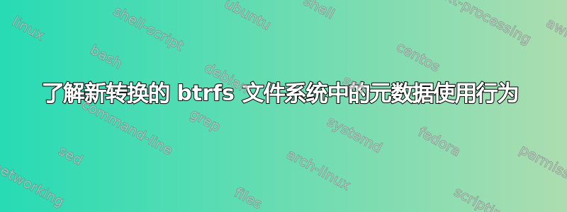 了解新转换的 btrfs 文件系统中的元数据使用行为