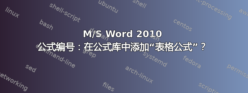 M/S Word 2010 公式编号：在公式库中添加“表格公式”？