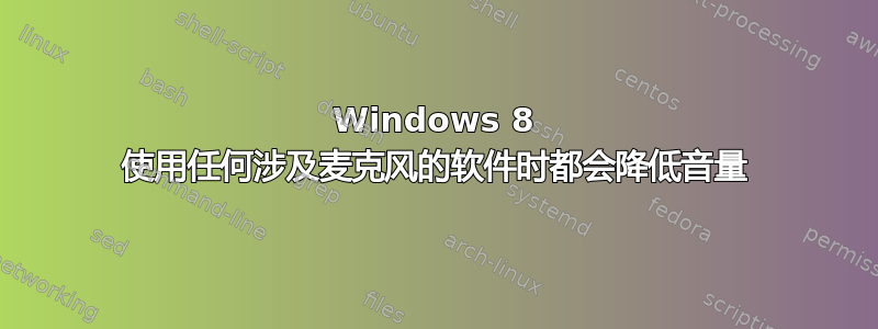 Windows 8 使用任何涉及麦克风的软件时都会降低音量