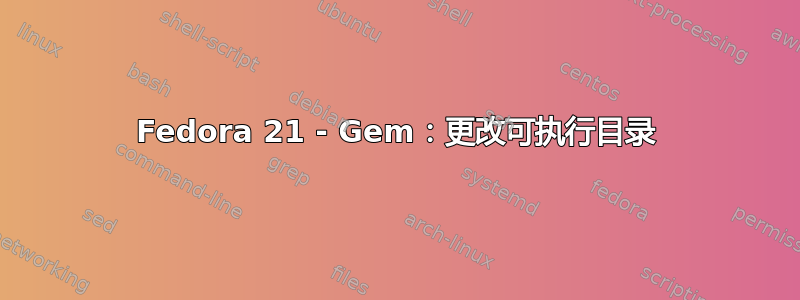 Fedora 21 - Gem：更改可执行目录