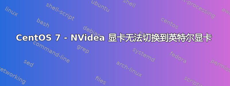 CentOS 7 - NVidea 显卡无法切换到英特尔显卡