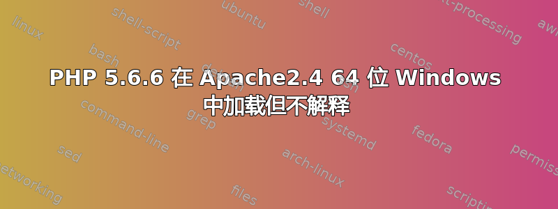 PHP 5.6.6 在 Apache2.4 64 位 Windows 中加载但不解释