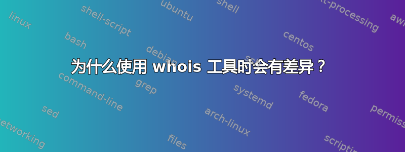 为什么使用 whois 工具时会有差异？