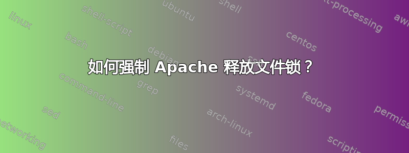 如何强制 Apache 释放文件锁？