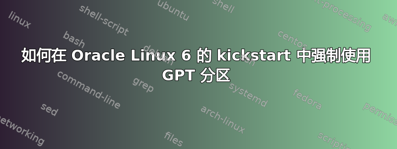 如何在 Oracle Linux 6 的 kickstart 中强制使用 GPT 分区