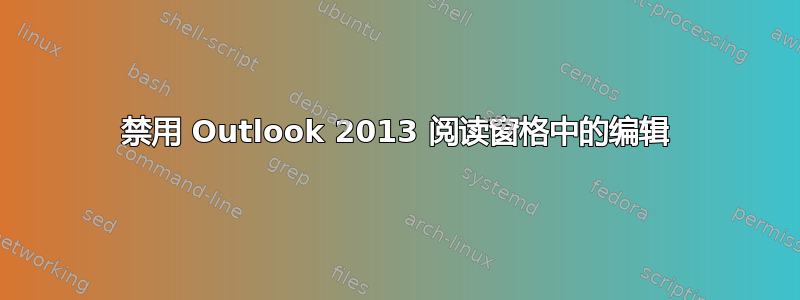 禁用 Outlook 2013 阅读窗格中的编辑