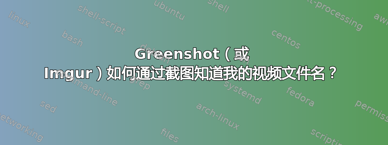 Greenshot（或 Imgur）如何通过截图知道我的视频文件名？