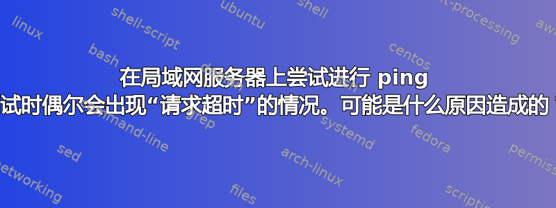 在局域网服务器上尝试进行 ping 测试时偶尔会出现“请求超时”的情况。可能是什么原因造成的？