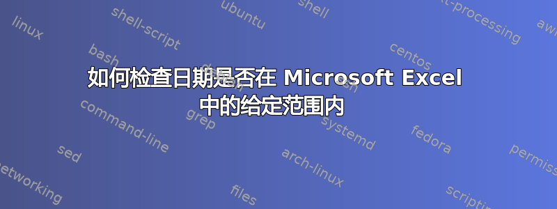 如何检查日期是否在 Microsoft Excel 中的给定范围内 