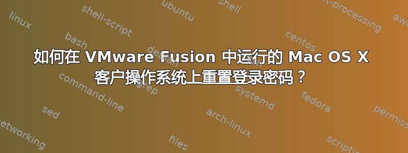 如何在 VMware Fusion 中运行的 Mac OS X 客户操作系统上重置登录密码？