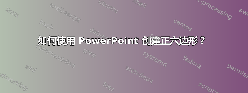 如何使用 PowerPoint 创建正六边形？