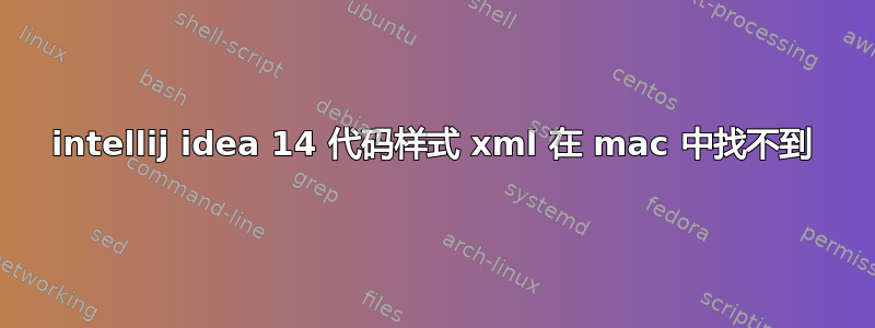 intellij idea 14 代码样式 xml 在 mac 中找不到