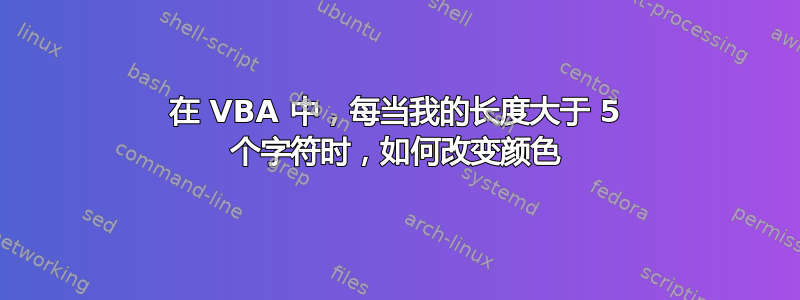 在 VBA 中，每当我的长度大于 5 个字符时，如何改变颜色