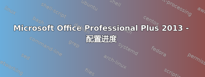 Microsoft Office Professional Plus 2013 - 配置进度