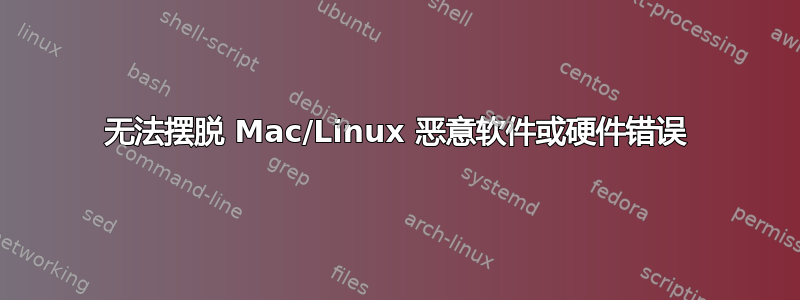 无法摆脱 Mac/Linux 恶意软件或硬件错误