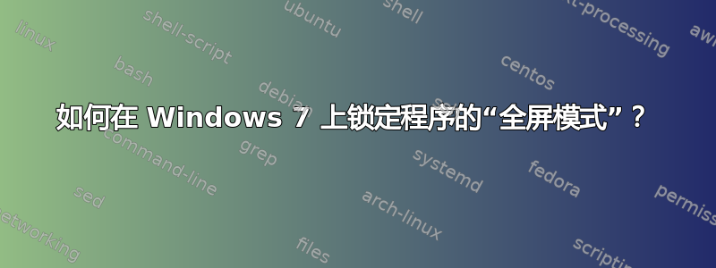 如何在 Windows 7 上锁定程序的“全屏模式”？