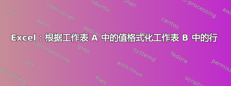 Excel：根据工作表 A 中的值格式化工作表 B 中的行