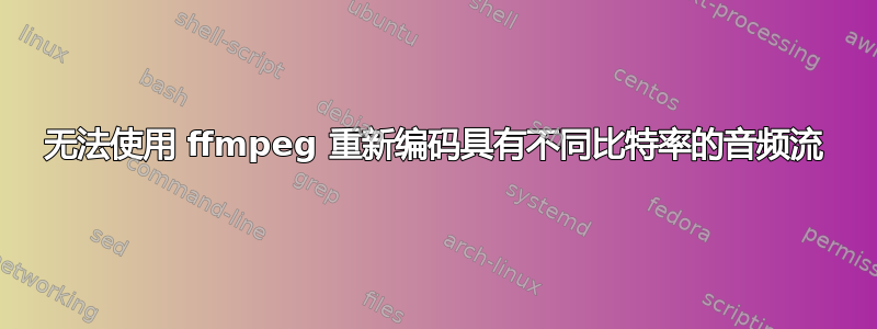 无法使用 ffmpeg 重新编码具有不同比特率的音频流